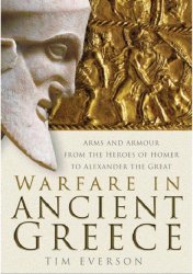 Warfare in Ancient Greece. Arms and Armour from the Heroes of Homer to Alexander the Great