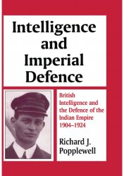 Intelligence and Imperial Defence: British Intelligence and the Defense of the Indian Empire, 1904-1924