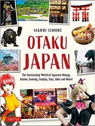 Otaku Japan: The Fascinating World of Japanese Manga, Anime, Gaming, Cosplay, Toys, Idols and More!