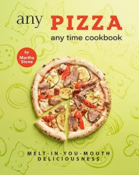Any Pizza Any Time Cookbook: Melt-In-You-Mouth Deliciousness