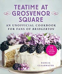 Teatime at Grosvenor Square: An Unofficial Cookbook for Fans of Bridgerton?75 Sinfully Delectable Recipes