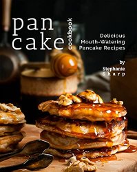 Pancake Cookbook: Delicious Mouth-Watering Pancake Recipes
