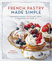 French Pastry Made Simple: Foolproof Recipes for Eclairs, Tarts, Macarons and More