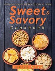 Sweet and Savory Cookbook: Homemade Snack Recipes to Make at Home