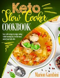Keto Slow Cooker Cookbook: Low Carb Recipes To Enjoy Eating While Burning Fat. Get The Most Out Of Your Keto Diet