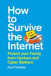 How to Survive the Internet: Protect your family from hackers and cyber stalkers