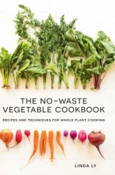 The No-Waste Vegetable Cookbook: Recipes and Techniques for Whole Plant Cooking