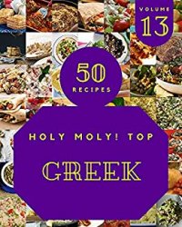 Holy Moly! Top 50 Greek Recipes Volume 13: A Greek Cookbook to Fall In Love With