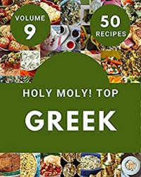 Holy Moly! Top 50 Greek Recipes Volume 9: The Highest Rated Greek Cookbook You Should Read