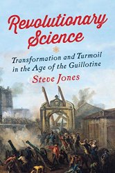 Revolutionary Science: Transformation and Turmoil in the Age of the Guillotine