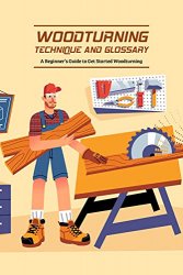 Woodturning Technique and Glossary: A Beginner’s Guide to Get Started Woodturning