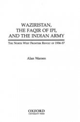 Waziristan, the Faqir of Ipi and the Indian Army: The North West Frontier Revolt of 1936-1937