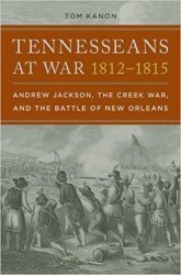 Tennesseans at War, 18121815: Andrew Jackson, the Creek War, and the Battle of New Orleans