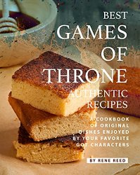 Best Games of Throne Authentic Recipes: A Cookbook of Original Dishes Enjoyed by Your Favorite GOT Characters