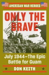 Only the Brave: July 1944The Epic Battle for Guam (American War Heroes)