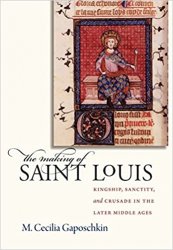 The Making of Saint Louis: Kingship, Sanctity, and Crusade in the Later Middle Ages