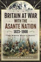 Britain at War with the Asante Nation 1823-1900: 'The White Man's Grave'