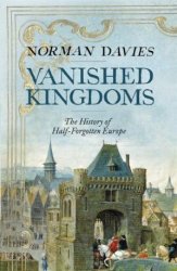 Vanished Kingdoms: The History of Half-Forgotten Europe