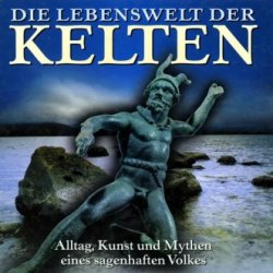 Die Lebenswelt der Kelten. Alltag, Kunst und Mythen