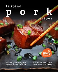 Filipino Pork Recipes: The Easy-to-Prepare Collection of Filipino Pork Meals and Exotic Pork Based Dishes!