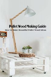 Pallet Wood Making Guide: How to Make Beautiful Pallet Wood Ideas