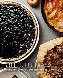 An Autumn Cookbook: Simple Autumn Cooking for Every Meal
