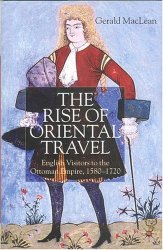 The Rise of Oriental Travel. English Visitors to the Ottoman Empire, 1580-1720