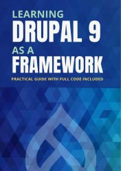 Learning Drupal 9 as a framework : Your guide to custom drupal. Full project code included