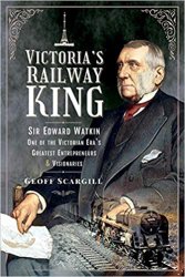 Victoria's Railway King: Sir Edward Watkin, One of the Victorian Eras Greatest Entrepreneurs and Visionaries