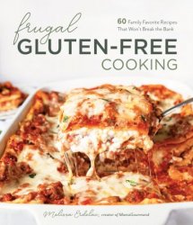 Frugal Gluten-Free Cooking: 60 Family Favorite Recipes That Won't Break the Bank