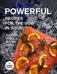 Powerful Recipes for The God in Your: Asgardian Dishes to Power You Up
