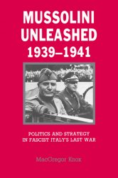 Mussolini Unleashed 1939-1941: Politics and Strategy in Fascist Italy's Last War