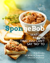 SpongeBob Seafood Recipes that You Can't Say 'No' to: If in Doubt of What to Prepare, Choose Seafood!