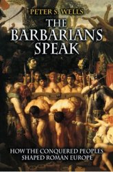 The Barbarians Speak: How the Conquered Peoples Shaped Roman Europe