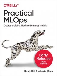 Practical MLOps: Operationalizing Machine Learning Models (Early Release)