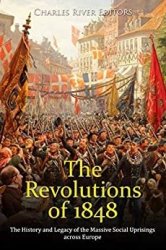 The Revolutions of 1848: The History and Legacy of the Massive Social Uprisings across Europe