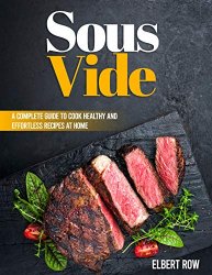 SOUS VIDE: A Complete Guide To Cook Healthy And Effortless Recipes At Home