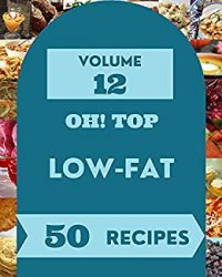 Oh! Top 50 Low-Fat Recipes Volume 12: Enjoy Everyday With Low-Fat Cookbook