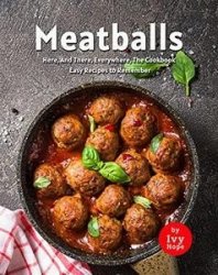 Meatballs Here, And There, Everywhere, The Cookbook: Easy Recipes to Remember