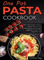 One Pot Pasta Cookbook: New and classic recipes, exotic and unusual combinations are brought together in the most beautiful way