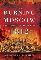 The Burning of Moscow: Napoleons Trial by Fire 1812
