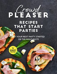 Crowd Pleaser  Recipes That Start Parties: Get Your Next Party Started on The Right Taste