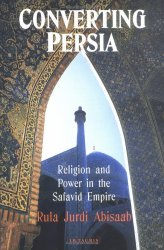 Converting Persia: Religion and Power in the Safavid Empire