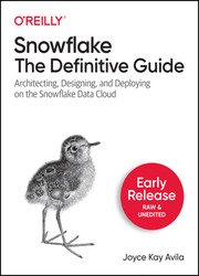 Snowflake: The Definitive Guide: Architecting, Designing, and Deploying on the Snowflake Data Cloud (Fourth Early Release)