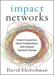 Impact Networks: Creating Connection, Sparking Collaboration, and Catalyzing Systemic Change