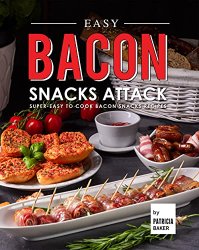 Easy Bacon Snacks Attack: Super-Easy to Cook Bacon Snacks Recipes