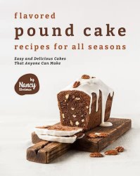 Flavored Pound Cake Recipes for All Seasons: Easy and Delicious Cakes That Anyone Can Make