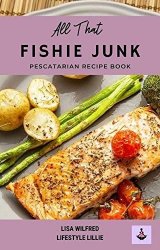 All That Fishie Junk: This Is a Pescatarian Recipe Book