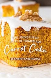 The Undisputed Taste of Homemade Carrot Cake: 25 Carrot Cake Recipes