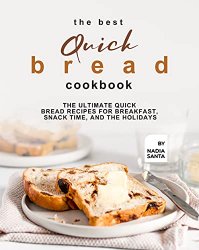 The Best Quick Bread Cookbook: The Ultimate Quick Bread Recipes for Breakfast, Snack Time, and the Holidays
